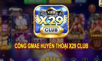 Review X29 Club – cổng game bài uy tín hàng đầu Việt Nam